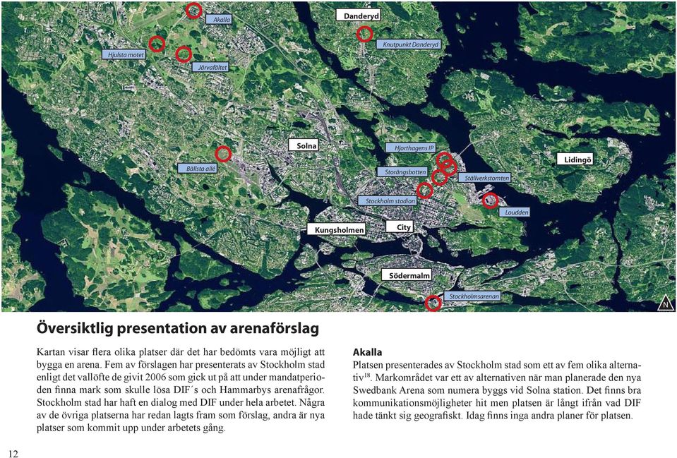 Fem av förslagen har presenterats av Stockholm stad enligt det vallöfte de givit 2006 som gick ut på att under mandatperioden finna mark som skulle lösa DIF s och Hammarbys arenafrågor.