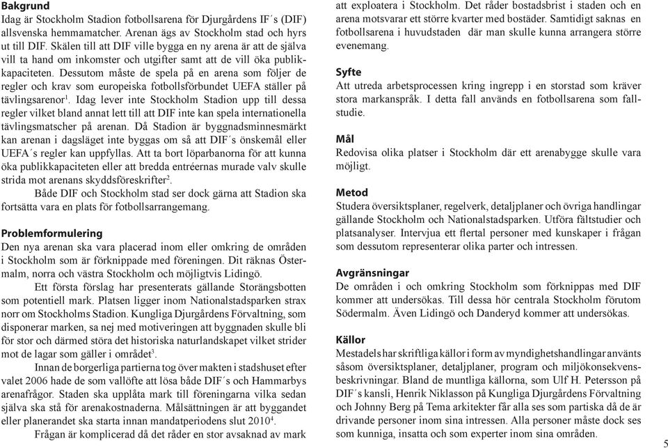 Dessutom måste de spela på en arena som följer de regler och krav som europeiska fotbollsförbundet UEFA ställer på tävlingsarenor 1.