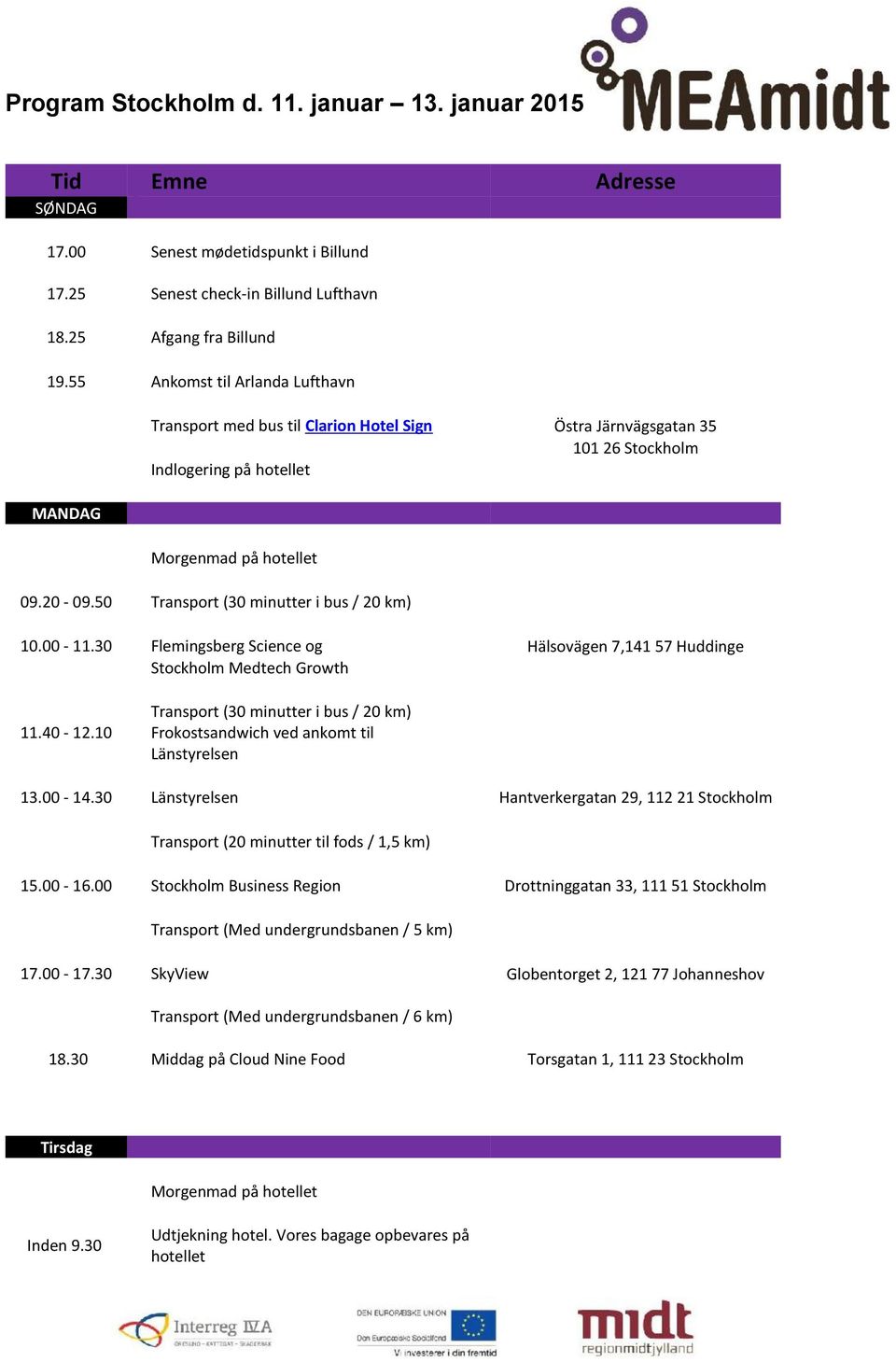 50 Transport (30 minutter i bus / 20 km) 10.00-11.30 Flemingsberg Science og Hälsovägen 7,141 57 Huddinge Stockholm Medtech Growth 11.40-12.