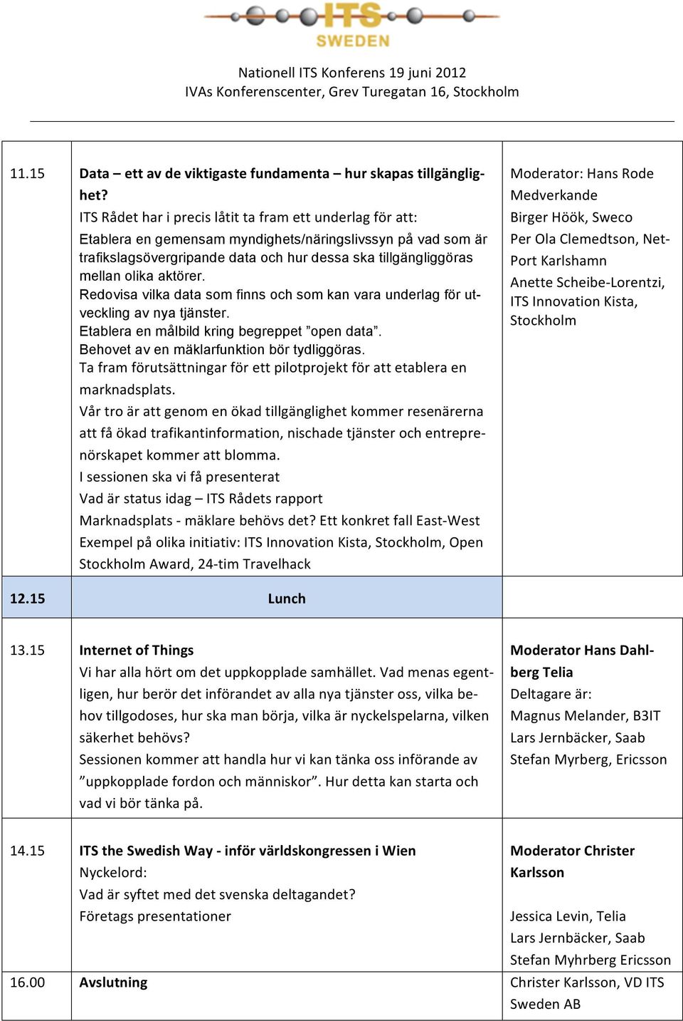 aktörer. Redovisa vilka data som finns och som kan vara underlag för utveckling av nya tjänster. Etablera en målbild kring begreppet open data. Behovet av en mäklarfunktion bör tydliggöras.