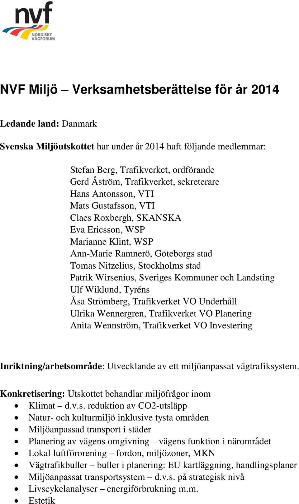 Sveriges Kommuner och Landsting Ulf Wiklund, Tyréns Åsa Strömberg, Trafikverket VO Underhåll Ulrika Wennergren, Trafikverket VO Planering Anita Wennström, Trafikverket VO Investering