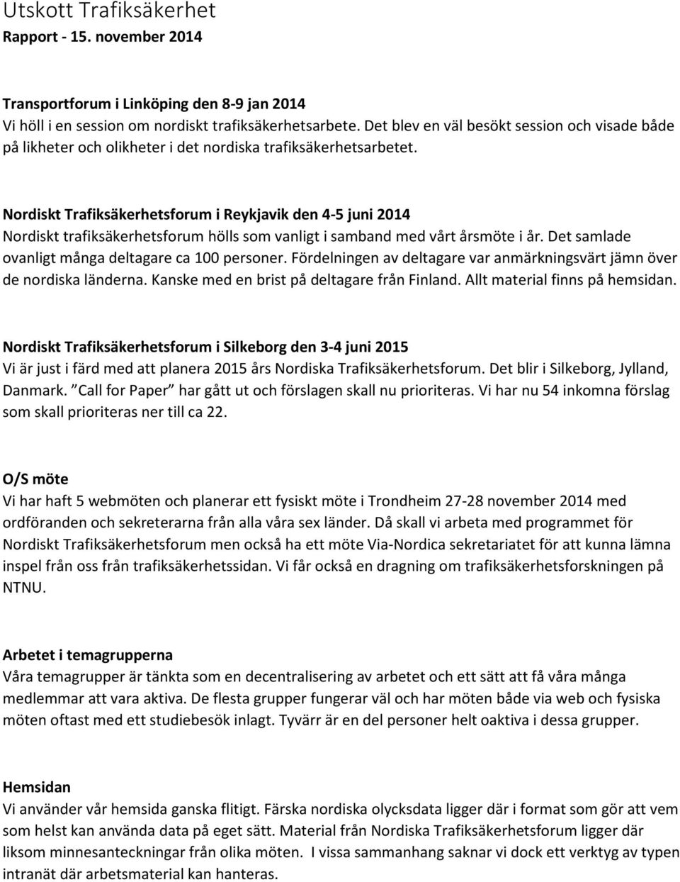 Nordiskt Trafiksäkerhetsforum i Reykjavik den 4-5 juni 2014 Nordiskt trafiksäkerhetsforum hölls som vanligt i samband med vårt årsmöte i år. Det samlade ovanligt många deltagare ca 100 personer.