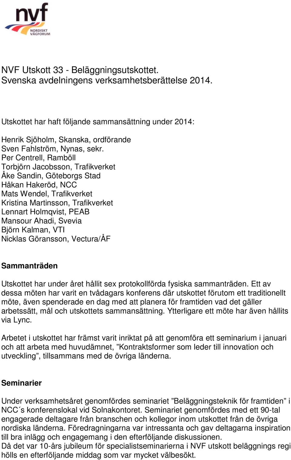 Per Centrell, Ramböll Torbjörn Jacobsson, Trafikverket Åke Sandin, Göteborgs Stad Håkan Hakeröd, NCC Mats Wendel, Trafikverket Kristina Martinsson, Trafikverket Lennart Holmqvist, PEAB Mansour Ahadi,