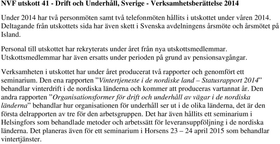 Utskottsmedlemmar har även ersatts under perioden på grund av pensionsavgångar. Verksamheten i utskottet har under året producerat två rapporter och genomfört ett seminarium.