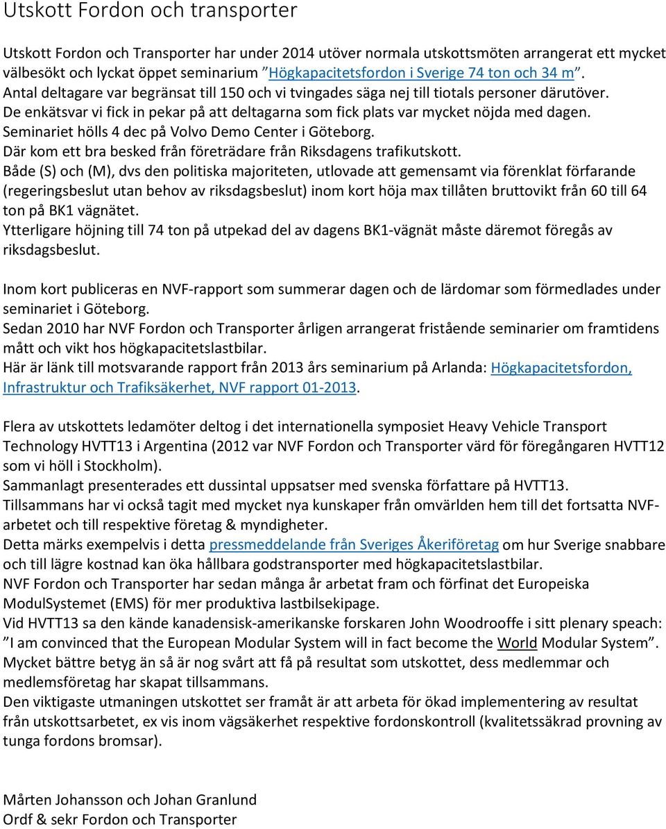 De enkätsvar vi fick in pekar på att deltagarna som fick plats var mycket nöjda med dagen. Seminariet hölls 4 dec på Volvo Demo Center i Göteborg.