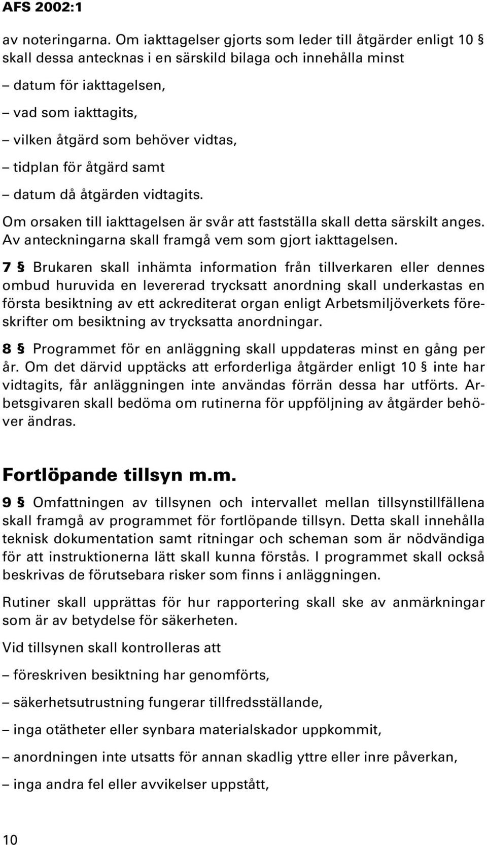 tidplan för åtgärd samt datum då åtgärden vidtagits. Om orsaken till iakttagelsen är svår att fastställa skall detta särskilt anges. Av anteckningarna skall framgå vem som gjort iakttagelsen.