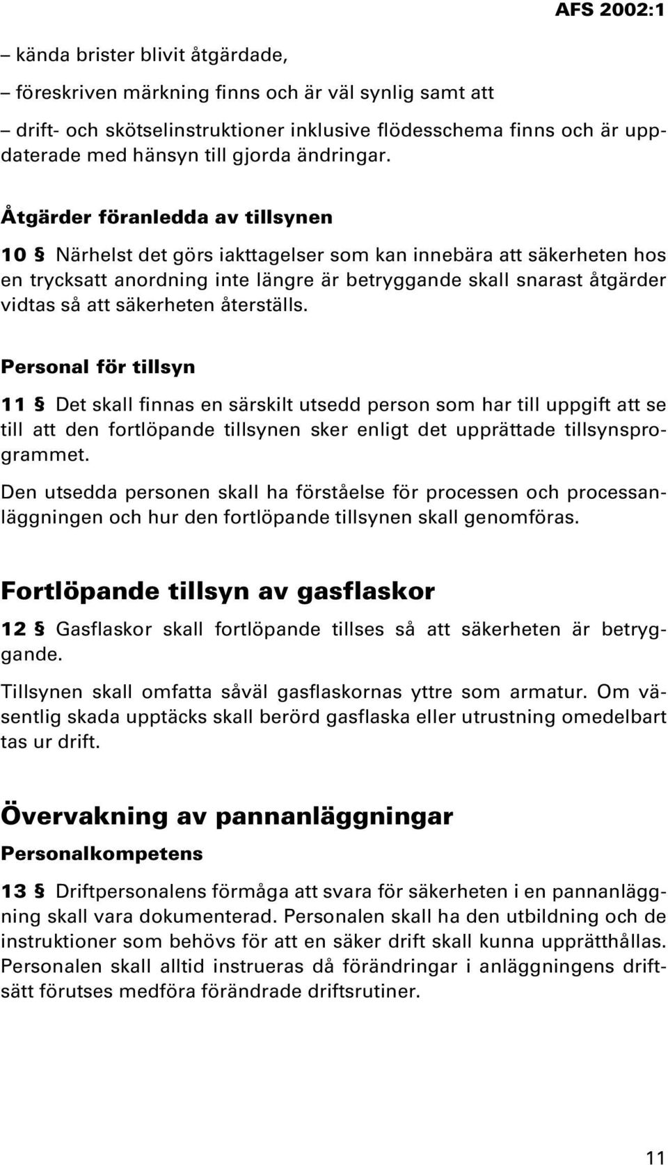 säkerheten återställs. Personal för tillsyn 11 Det skall finnas en särskilt utsedd person som har till uppgift att se till att den fortlöpande tillsynen sker enligt det upprättade tillsynsprogrammet.