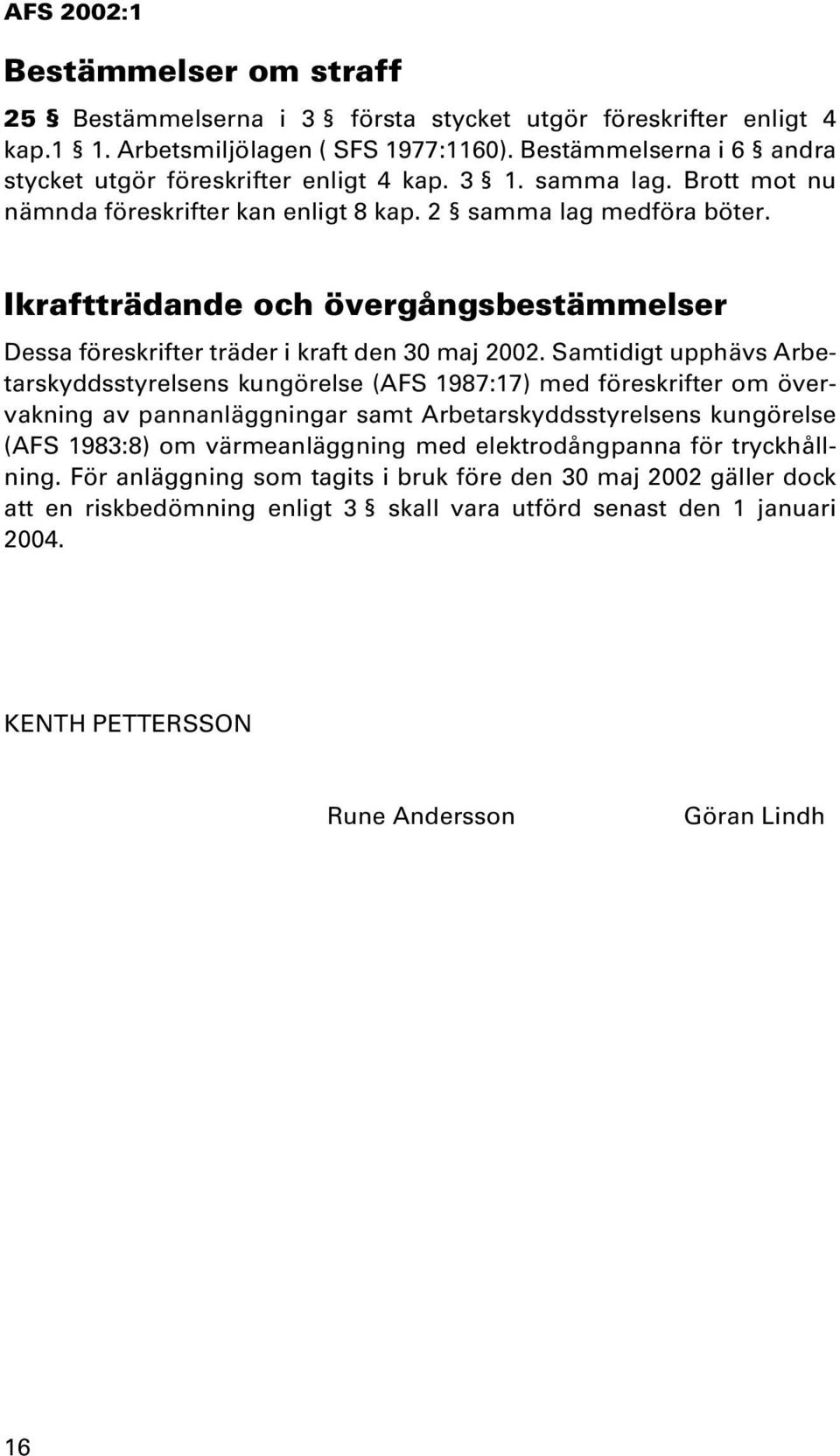 Samtidigt upphävs Arbetarskyddsstyrelsens kungörelse (AFS 1987:17) med föreskrifter om övervakning av pannanläggningar samt Arbetarskyddsstyrelsens kungörelse (AFS 1983:8) om värmeanläggning med