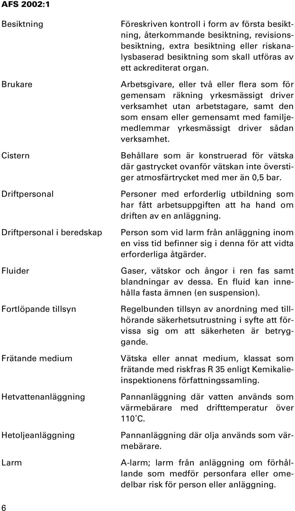 Arbetsgivare, eller två eller flera som för gemensam räkning yrkesmässigt driver verksamhet utan arbetstagare, samt den som ensam eller gemensamt med familjemedlemmar yrkesmässigt driver sådan