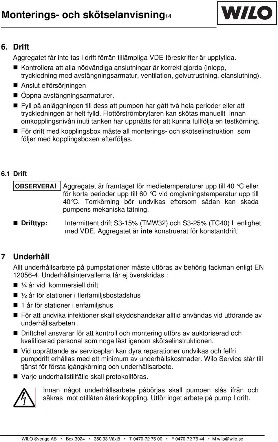 Anslut elförsörjningen Öppna avstängningsarmaturer. Fyll på anläggningen till dess att pumpen har gått två hela perioder eller att tryckledningen är helt fylld.