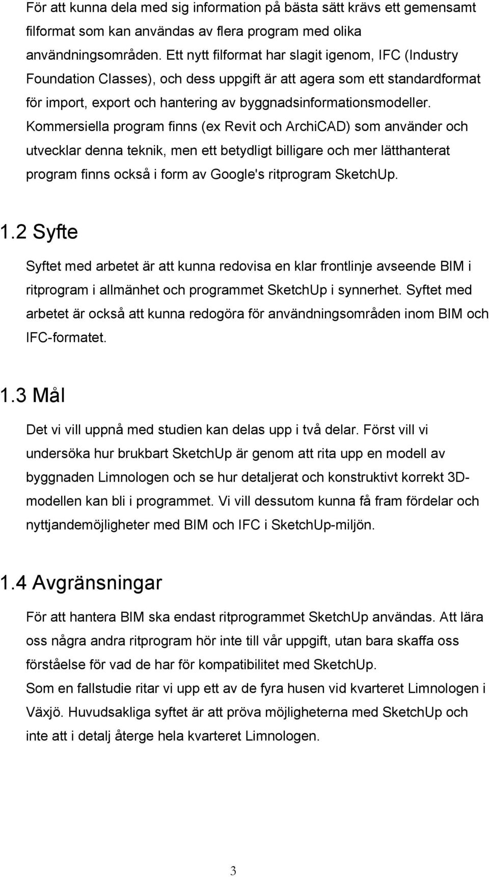 Kommersiella program finns (ex Revit och ArchiCAD) som använder och utvecklar denna teknik, men ett betydligt billigare och mer lätthanterat program finns också i form av Google's ritprogram SketchUp.