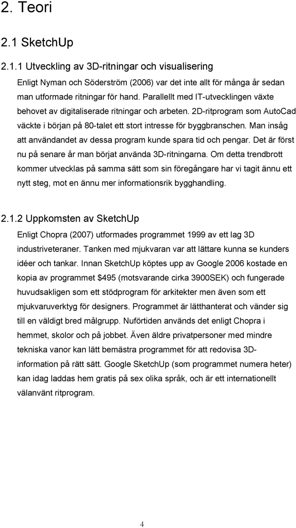 Man insåg att användandet av dessa program kunde spara tid och pengar. Det är först nu på senare år man börjat använda 3D-ritningarna.