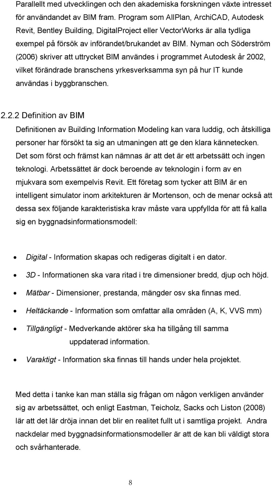 Nyman och Söderström (2006) skriver att uttrycket BIM användes i programmet Autodesk år 2002, vilket förändrade branschens yrkesverksamma syn på hur IT kunde användas i byggbranschen. 2.2.2 Definition av BIM Definitionen av Building Information Modeling kan vara luddig, och åtskilliga personer har försökt ta sig an utmaningen att ge den klara kännetecken.