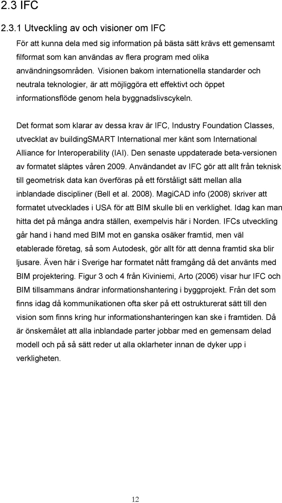 Det format som klarar av dessa krav är IFC, Industry Foundation Classes, utvecklat av buildingsmart International mer känt som International Alliance for Interoperability (IAI).