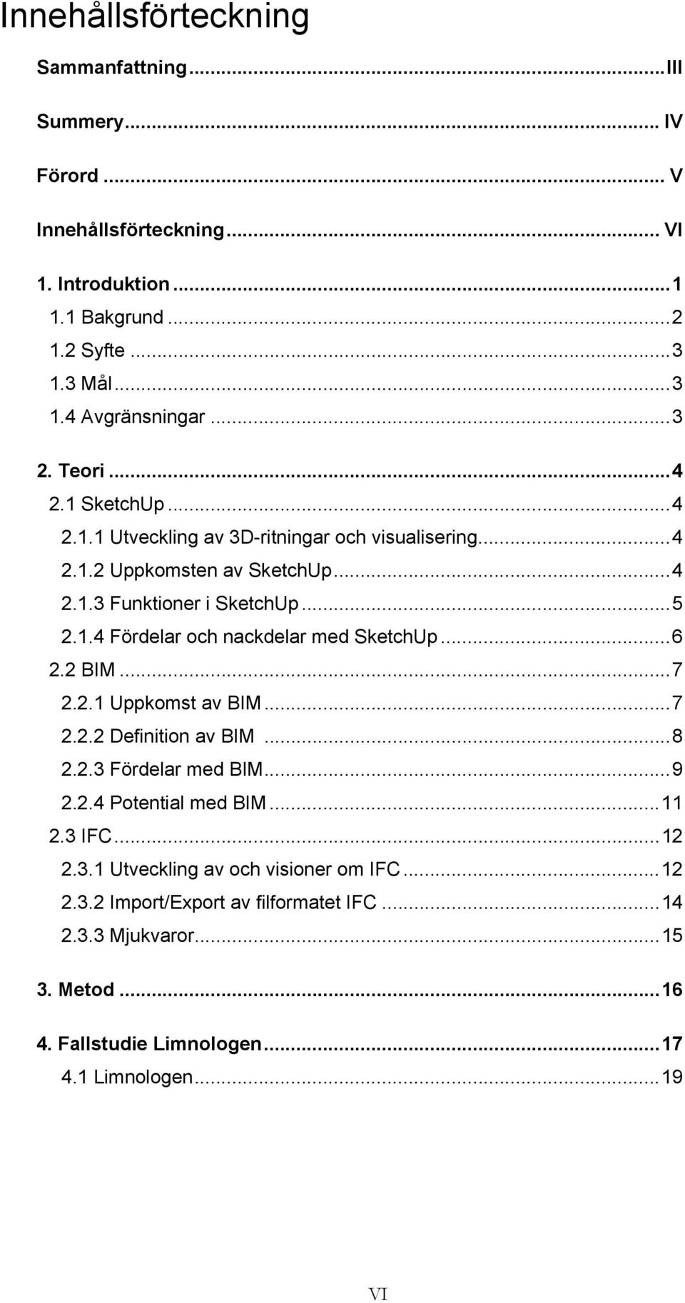 ..6 2.2 BIM...7 2.2.1 Uppkomst av BIM...7 2.2.2 Definition av BIM...8 2.2.3 Fördelar med BIM...9 2.2.4 Potential med BIM...11 2.3 IFC...12 2.3.1 Utveckling av och visioner om IFC.