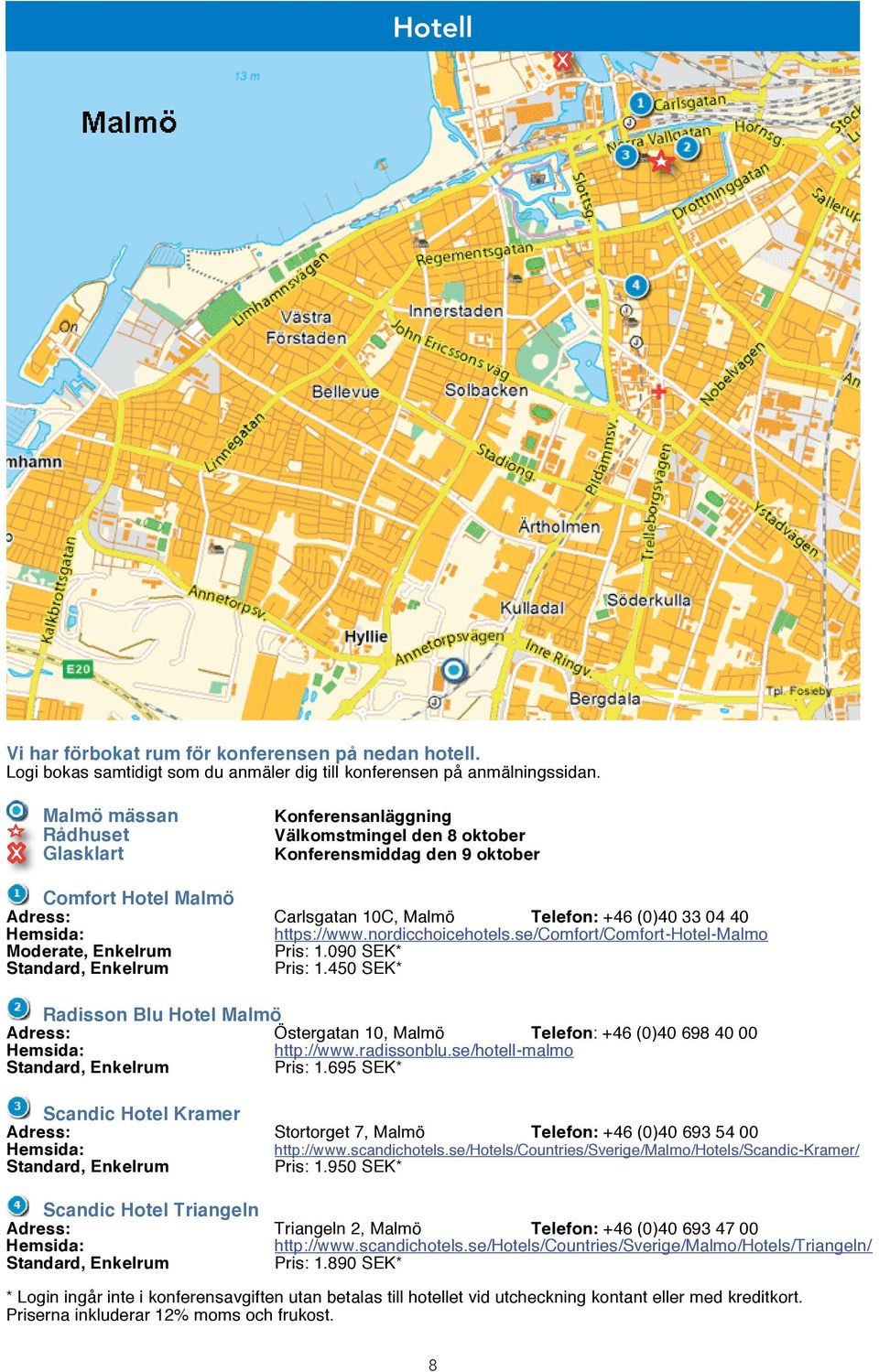 https://www.nordicchoicehotels.se/comfort/comfort-hotel-malmo Moderate, Enkelrum Pris: 1.090 SEK* Standard, Enkelrum Pris: 1.