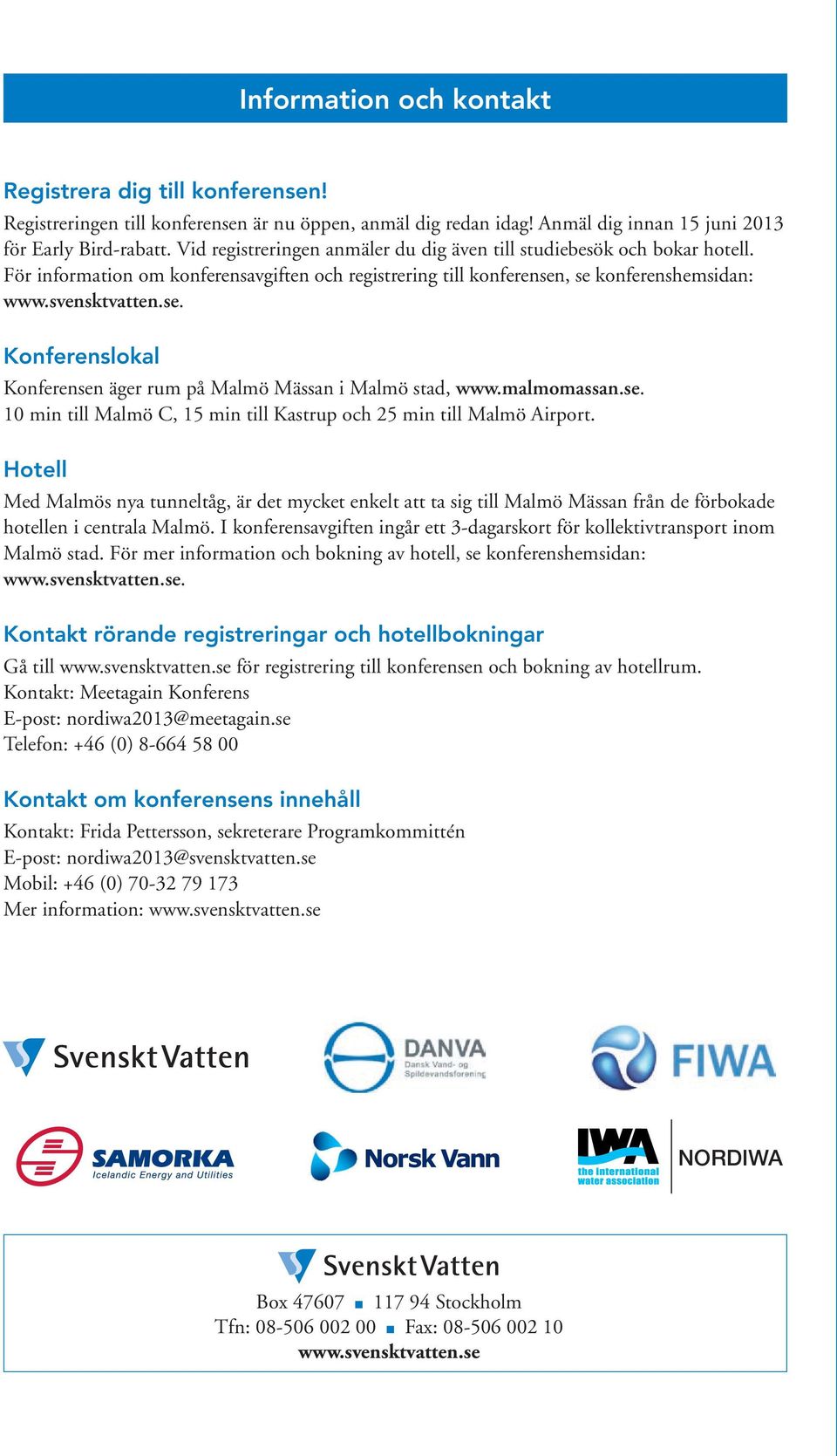 , se konferenshemsidan: www.svensktvatten.se. Konferenslokal Konferensen äger rum på Malmö Mässan i Malmö stad, www.malmomassan.se. 10 min till Malmö C, 15 min till Kastrup och 25 min till Malmö Airport.