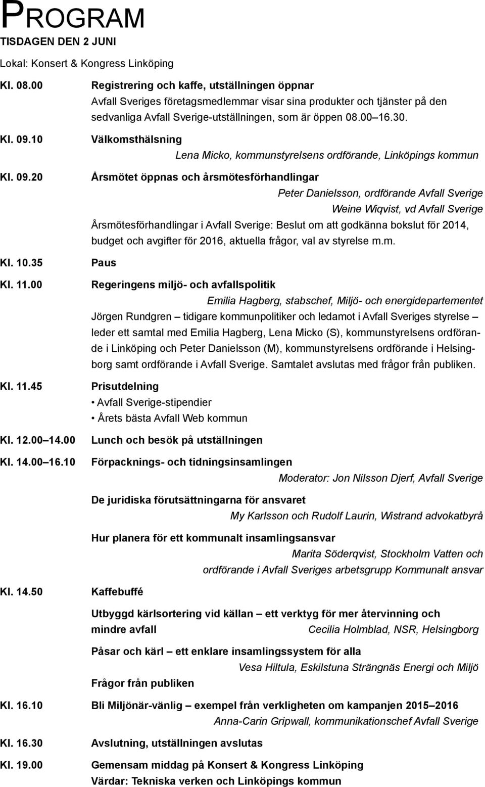 Välkomsthälsning Lena Micko, kommunstyrelsens ordförande, Linköpings kommun Årsmötet öppnas och årsmötesförhandlingar Peter Danielsson, ordförande Avfall Sverige Weine Wiqvist, vd Avfall Sverige