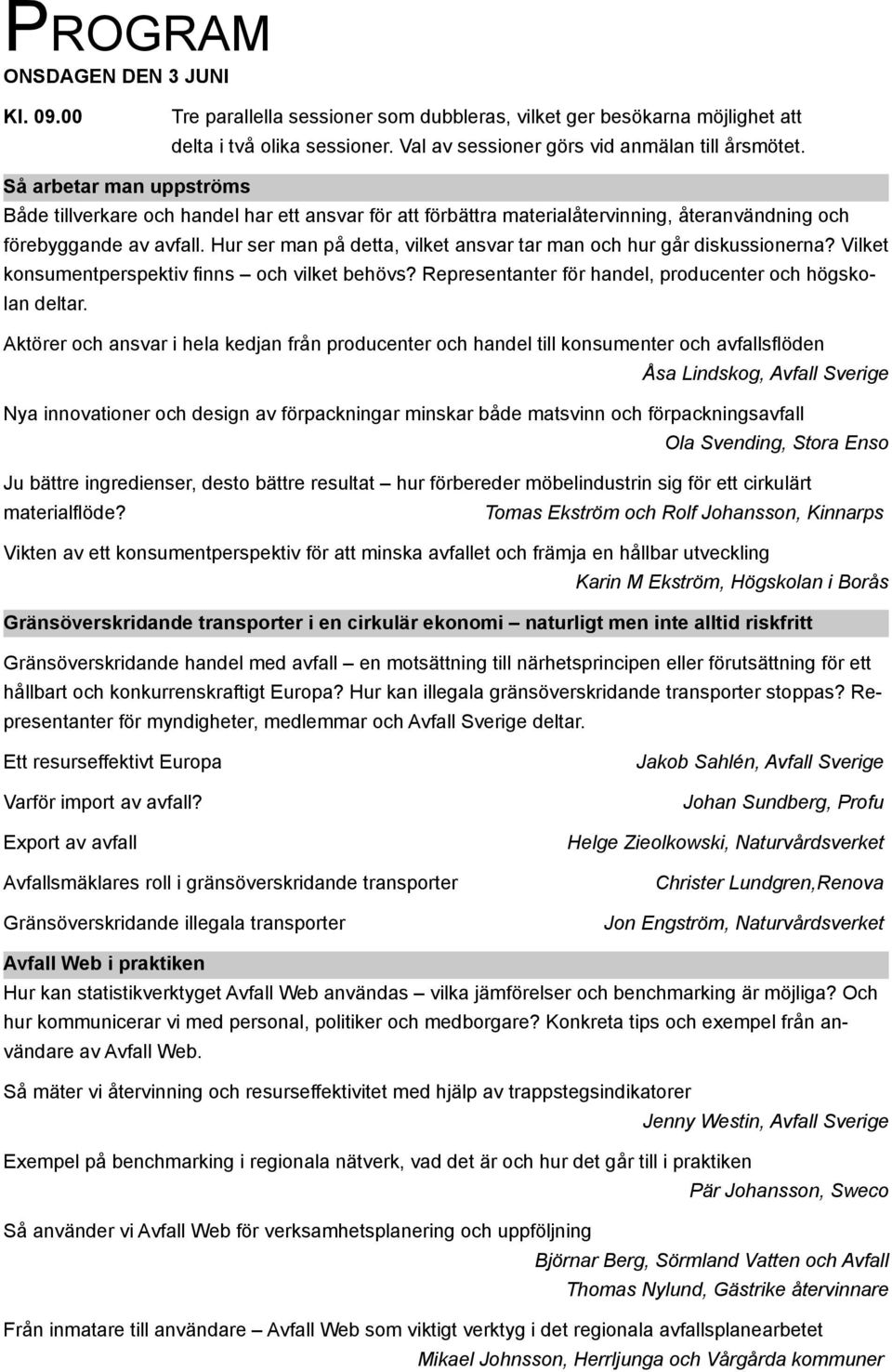 Hur ser man på detta, vilket ansvar tar man och hur går diskussionerna? Vilket konsumentperspektiv finns och vilket behövs? Representanter för handel, producenter och högskolan deltar.