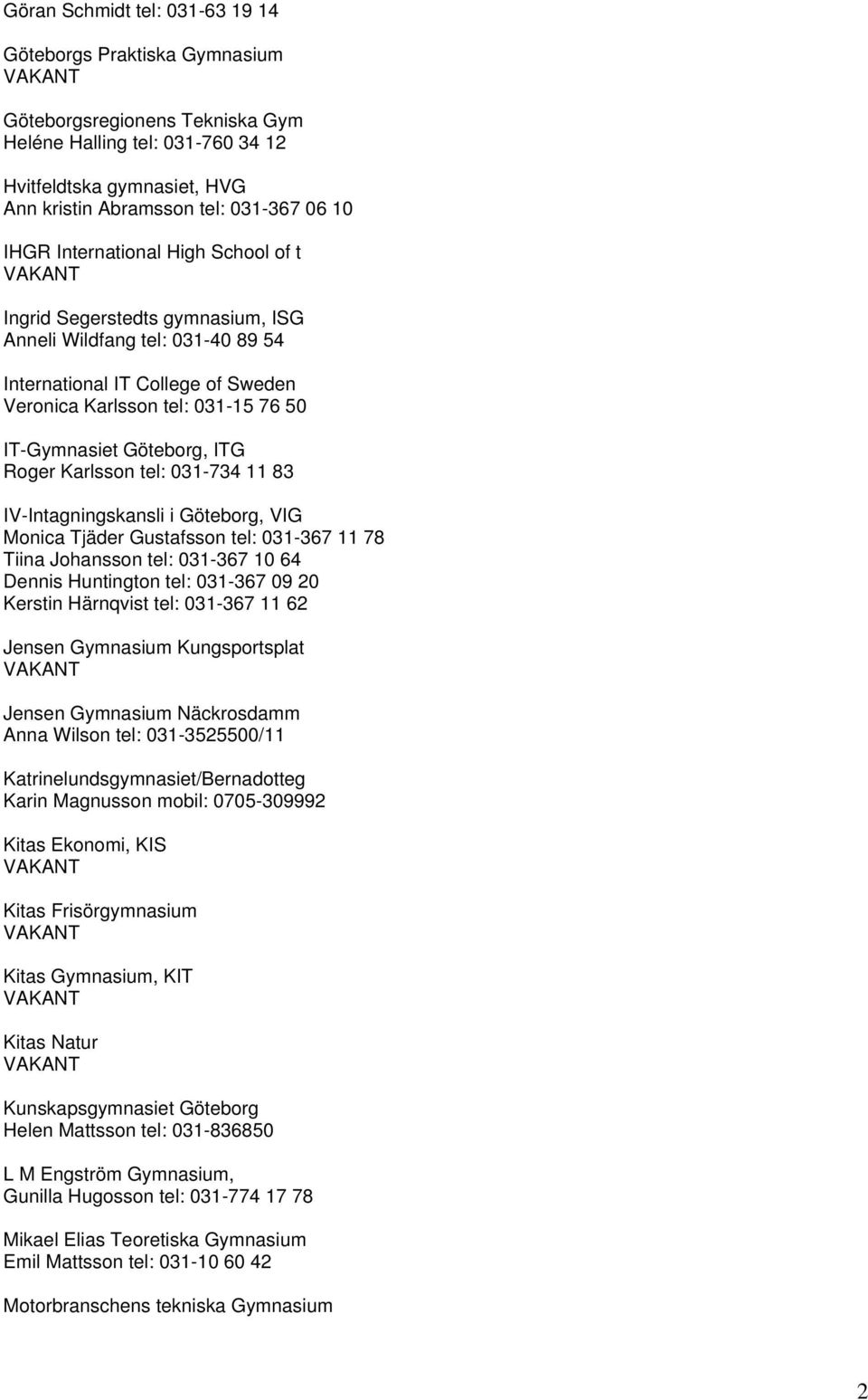 ITG Roger Karlsson tel: 031-734 11 83 IV-Intagningskansli i Göteborg, VIG Monica Tjäder Gustafsson tel: 031-367 11 78 Tiina Johansson tel: 031-367 10 64 Dennis Huntington tel: 031-367 09 20 Kerstin