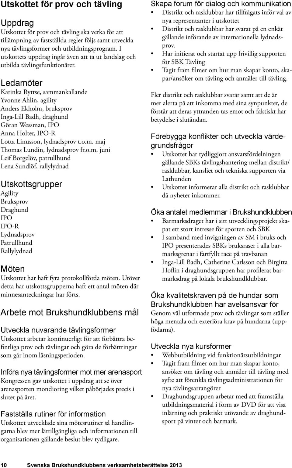 Ledamöter Katinka Ryttse, sammankallande Yvonne Ahlin, agility Anders Ekholm, bruksprov Inga-Lill Badh, draghund Göran Wessman, IPO Anna Holter, IPO-R Lotta Linusson, lydnadsprov t.o.m. maj Thomas Lundin, lydnadsprov fr.