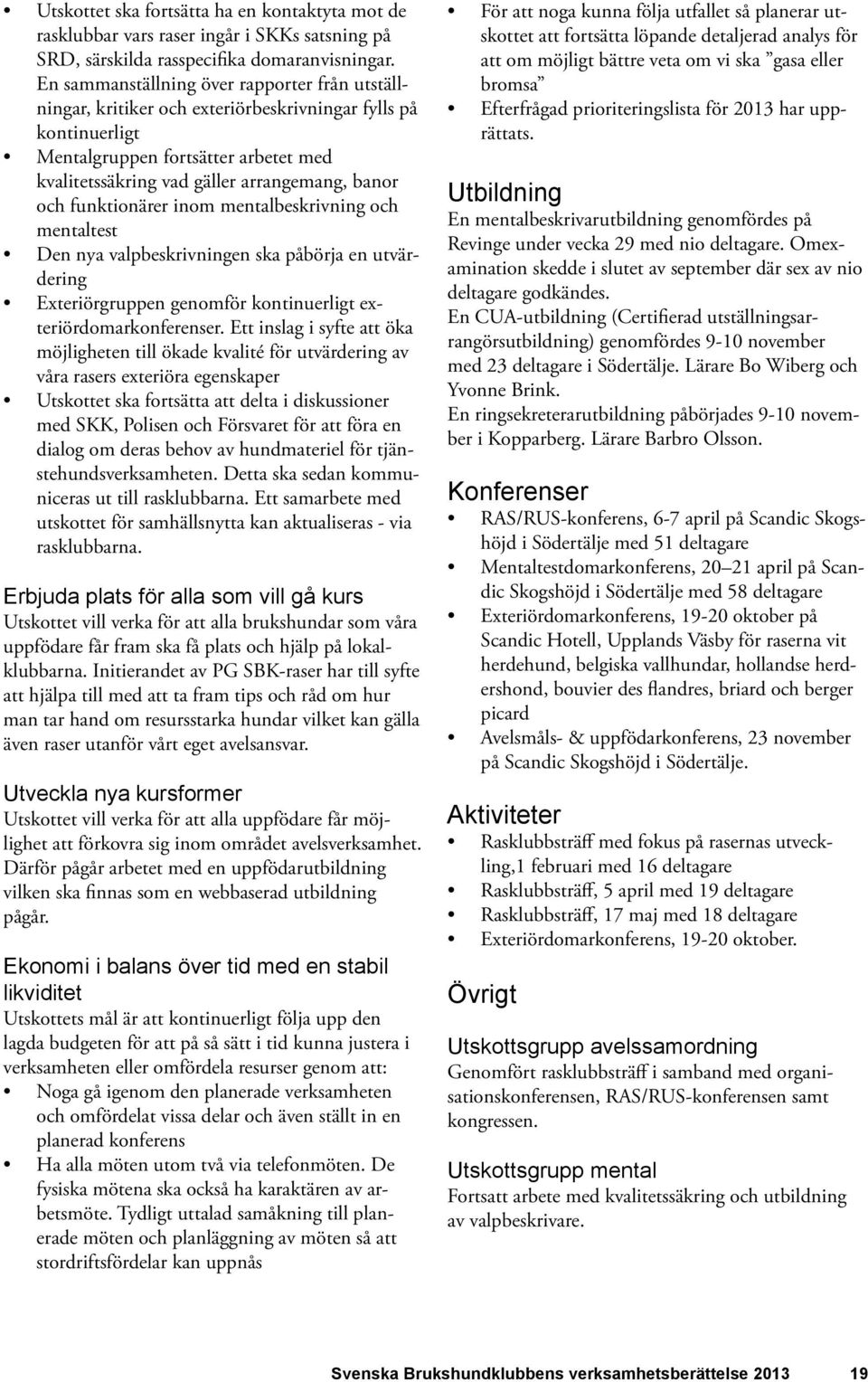 funktionärer inom mentalbeskrivning och mentaltest Den nya valpbeskrivningen ska påbörja en utvärdering Exteriörgruppen genomför kontinuerligt exteriördomarkonferenser.