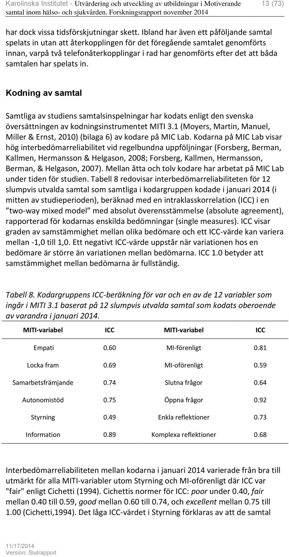 har spelats in. Kodning av samtal Samtliga av studiens samtalsinspelningar har kodats enligt den svenska översättningen av kodningsinstrumentet MITI 3.