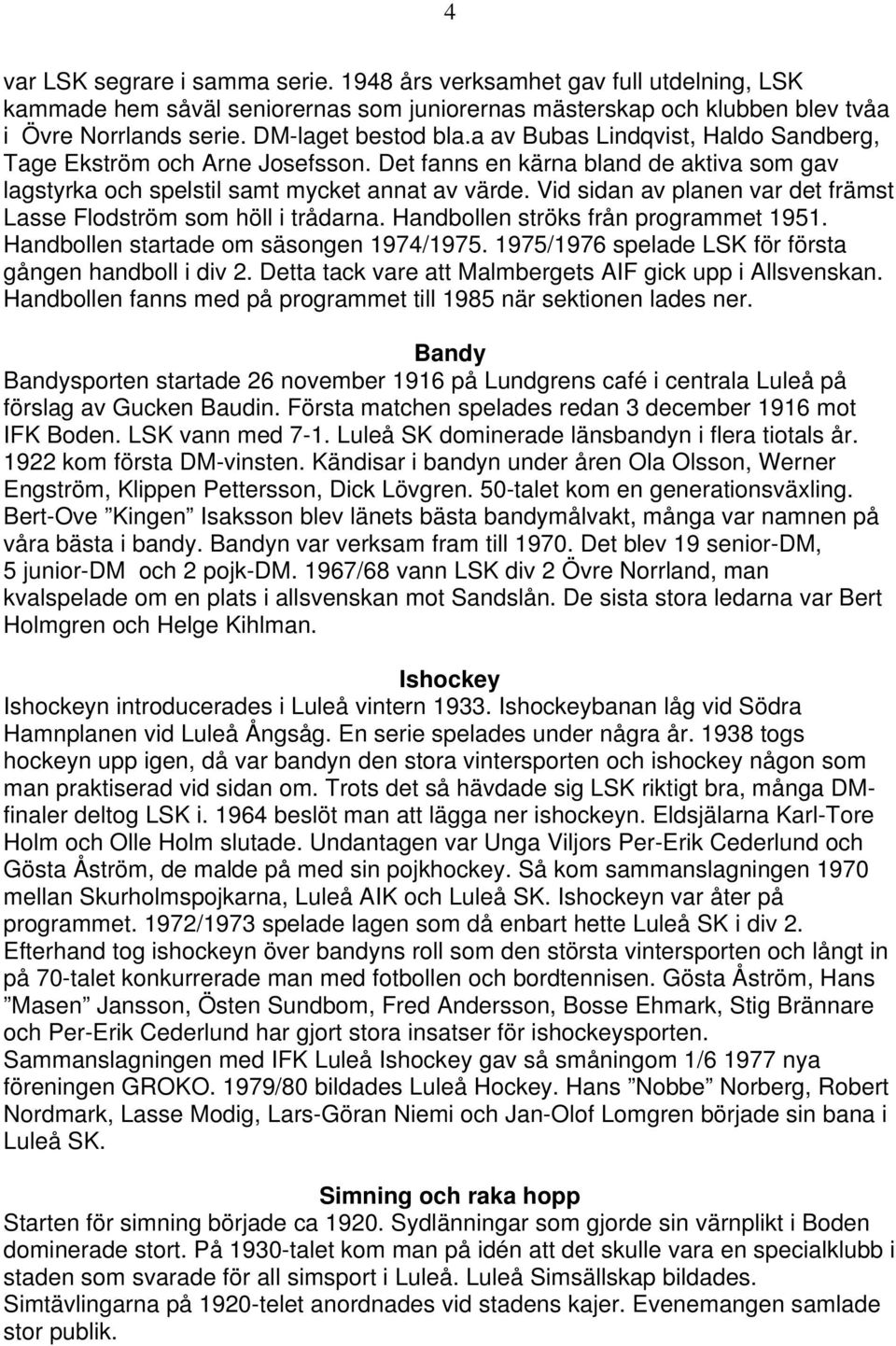 Vid sidan av planen var det främst Lasse Flodström som höll i trådarna. Handbollen ströks från programmet 1951. Handbollen startade om säsongen 1974/1975.