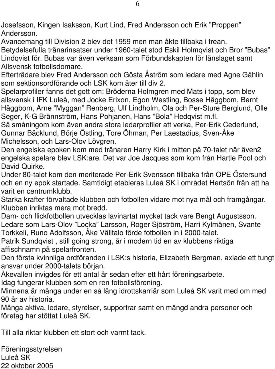 Efterträdare blev Fred Andersson och Gösta Åström som ledare med Agne Gåhlin som sektionsordförande och LSK kom åter till div 2.