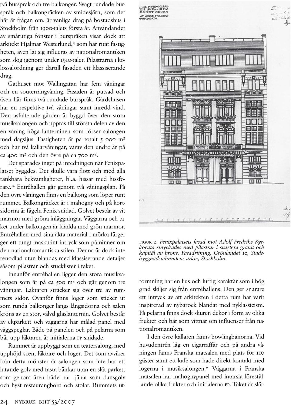 Användandet av smårutiga fönster i burspråken visar dock att arkitekt Hjalmar Westerlund, 13 som har ritat fastigheten, även lät sig influeras av nationalromantiken som slog igenom under 1910-talet.