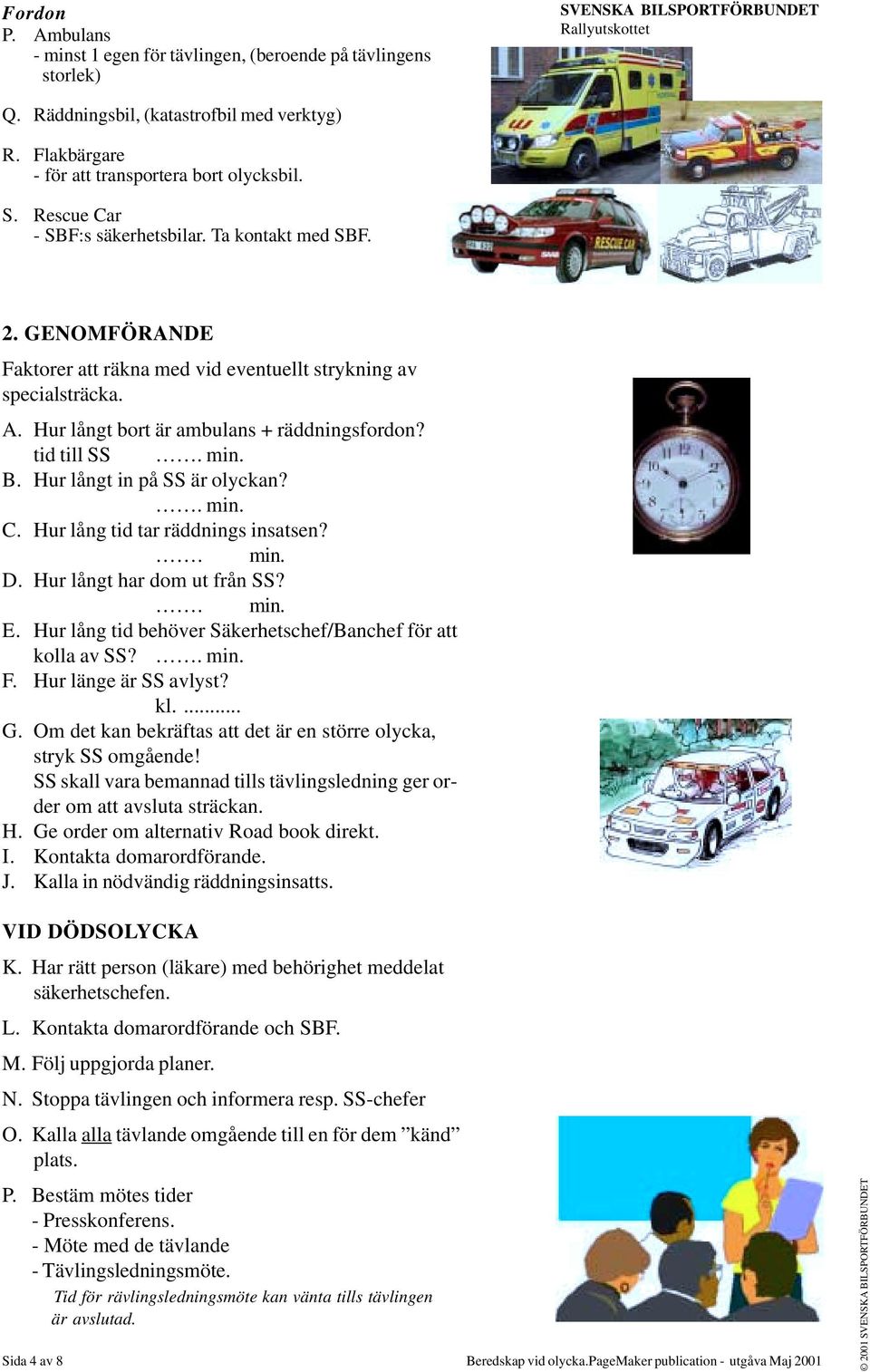 Hur långt bort är ambulans + räddningsfordon? tid till SS. min. B. Hur långt in på SS är olyckan?. min. C. Hur lång tid tar räddnings insatsen?. min. D. Hur långt har dom ut från SS?. min. E.