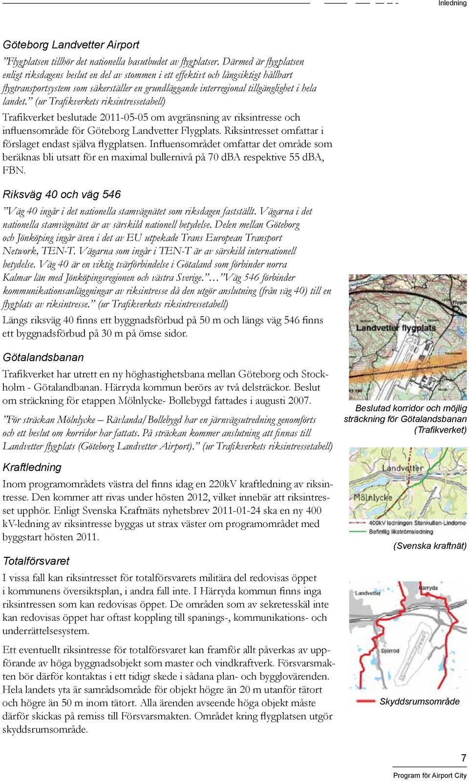 landet. (ur Trafikverkets riksintressetabell) Trafikverket beslutade 2011-05-05 om avgränsning av riksintresse och influensområde för Göteborg Landvetter Flygplats.