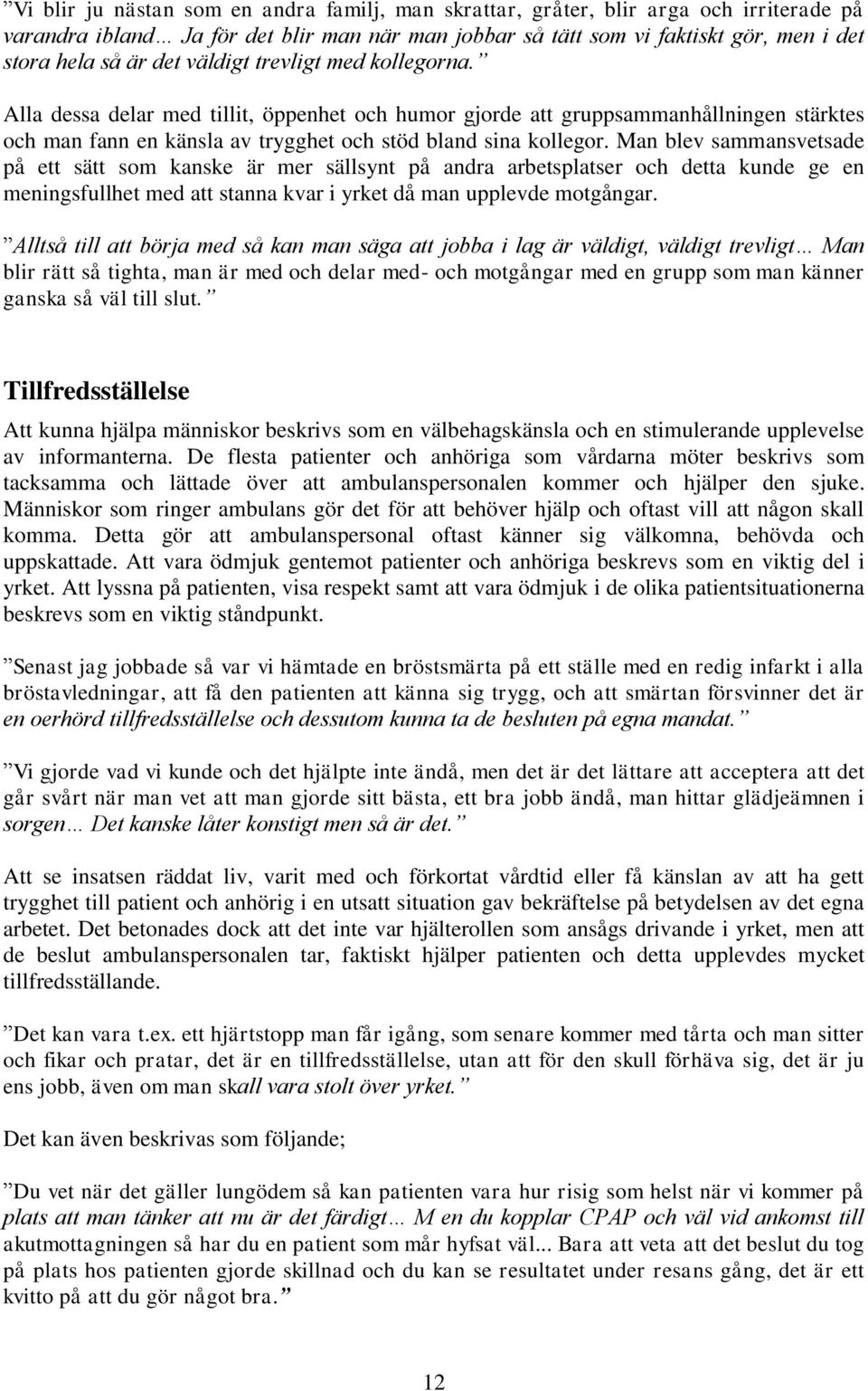 Man blev sammansvetsade på ett sätt som kanske är mer sällsynt på andra arbetsplatser och detta kunde ge en meningsfullhet med att stanna kvar i yrket då man upplevde motgångar.