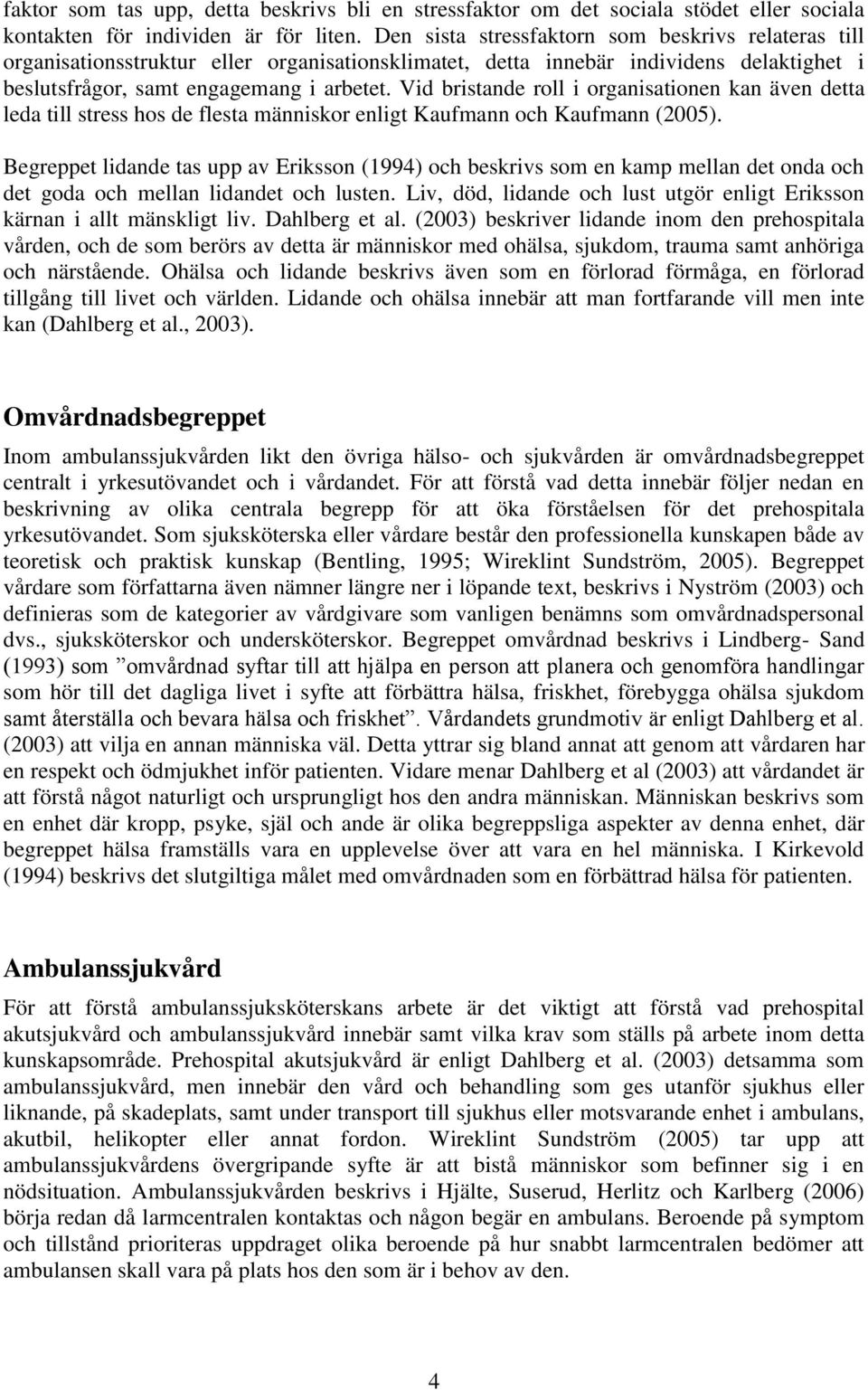 Vid bristande roll i organisationen kan även detta leda till stress hos de flesta människor enligt Kaufmann och Kaufmann (2005).