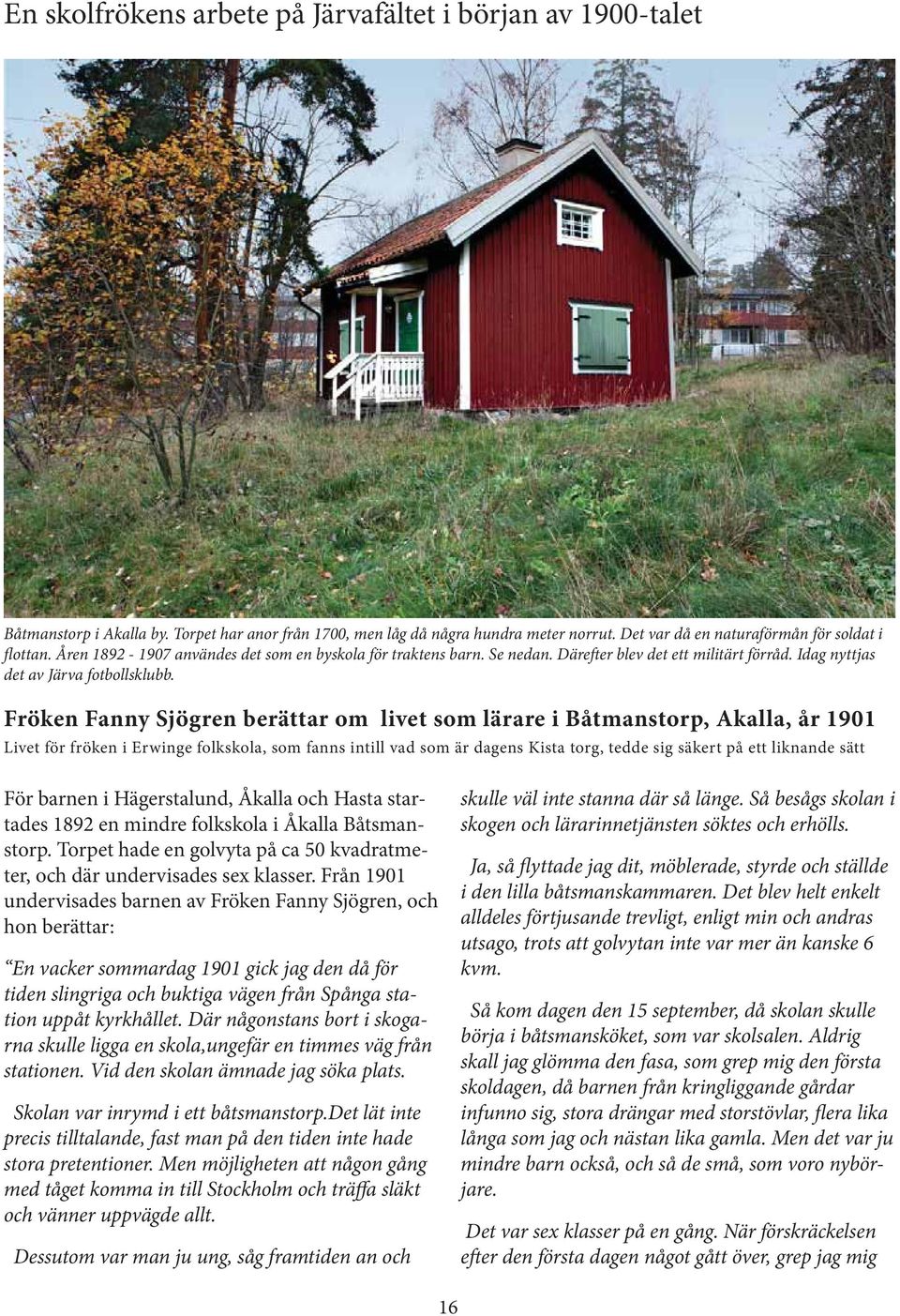 Fröken Fanny Sjögren berättar om livet som lärare i Båtmanstorp, Akalla, år 1901 Livet för fröken i Erwinge folkskola, som fanns intill vad som är dagens Kista torg, tedde sig säkert på ett liknande