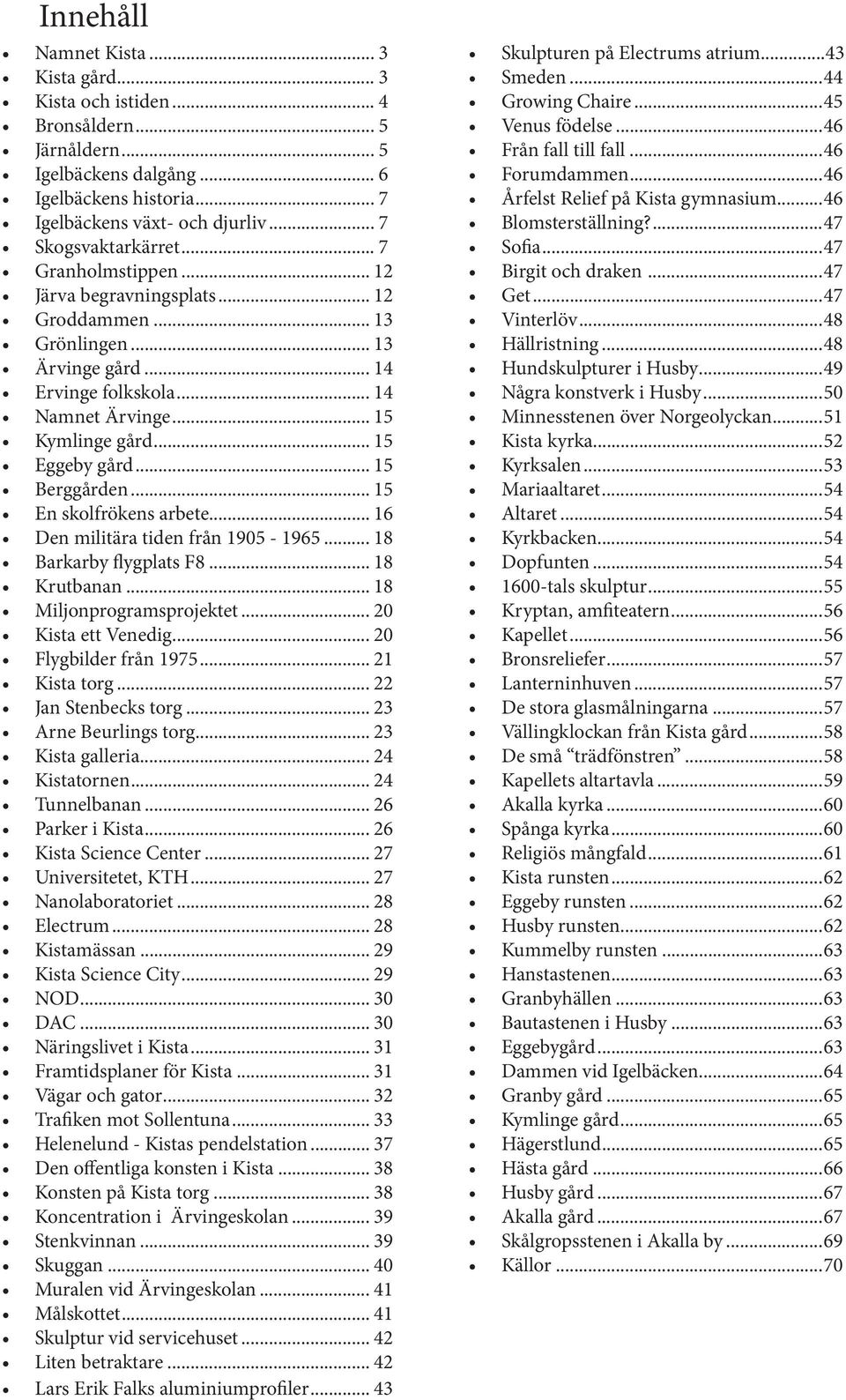 .. 15 Eggeby gård... 15 Berggården... 15 En skolfrökens arbete... 16 Den militära tiden från 1905-1965... 18 Barkarby flygplats F8... 18 Krutbanan... 18 Miljonprogramsprojektet... 20 Kista ett Venedig.