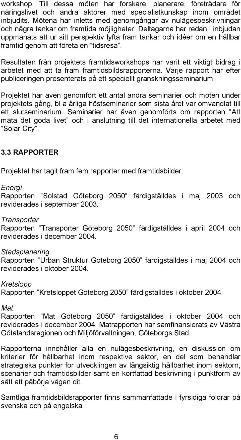 Deltagarna har redan i inbjudan uppmanats att ur sitt perspektiv lyfta fram tankar och idéer om en hållbar framtid genom att företa en tidsresa.