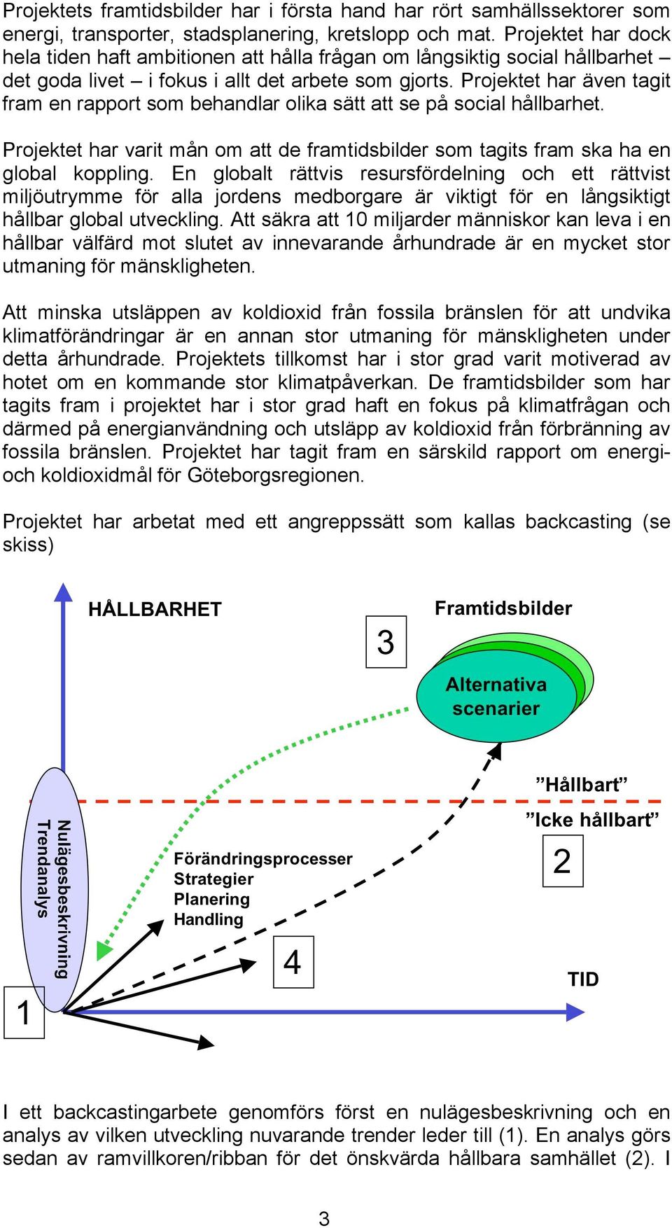 Projektet har även tagit fram en rapport som behandlar olika sätt att se på social hållbarhet. Projektet har varit mån om att de framtidsbilder som tagits fram ska ha en global koppling.