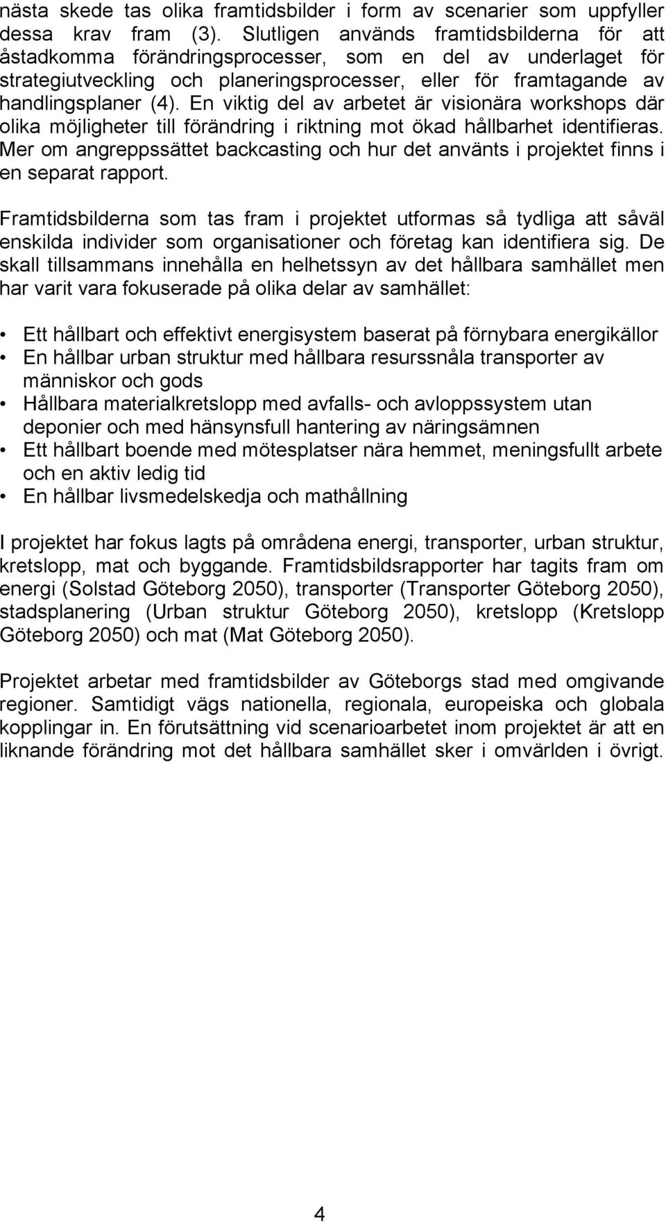 En viktig del av arbetet är visionära workshops där olika möjligheter till förändring i riktning mot ökad hållbarhet identifieras.