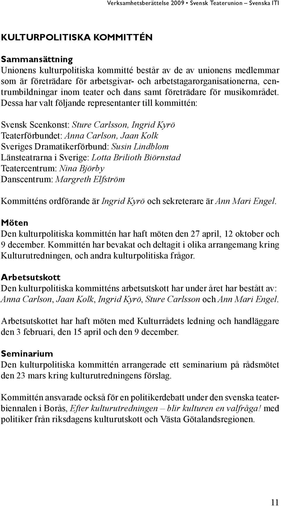 Dessa har valt följande representanter till kommittén: Svensk Scenkonst: Sture Carlsson, Ingrid Kyrö : Anna Carlson, Jaan Kolk Sveriges Dramatikerförbund: Susin Lindblom Länsteatrarna i Sverige: