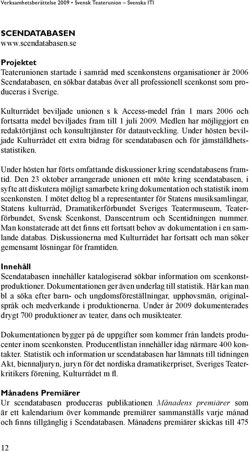 Kulturrådet beviljade unionen s k Access-medel från 1 mars 2006 och fortsatta medel beviljades fram till 1 juli 2009. Medlen har möjliggjort en redaktörtjänst och konsulttjänster för datautveckling.