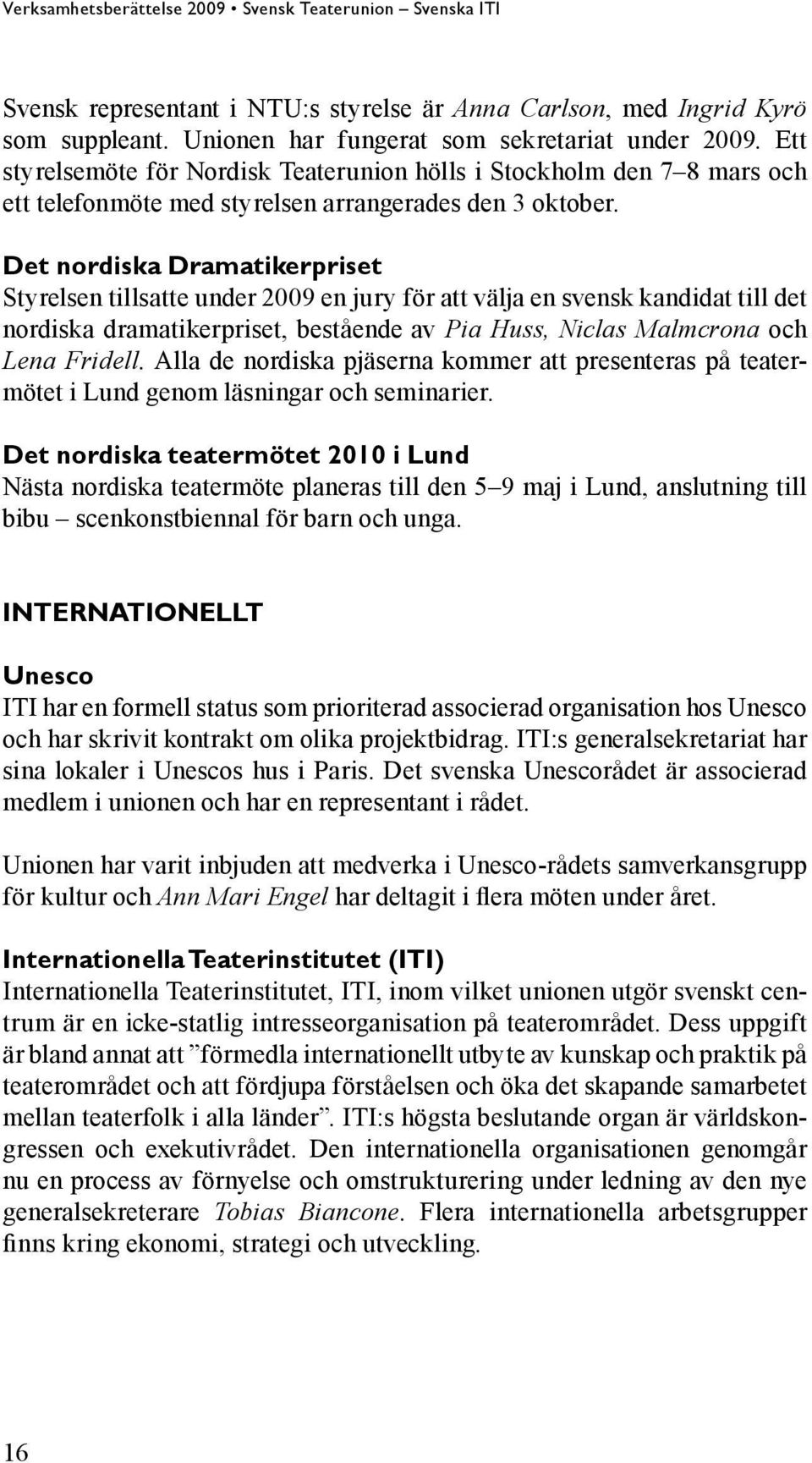 Det nordiska Dramatikerpriset Styrelsen tillsatte under 2009 en jury för att välja en svensk kandidat till det nordiska dramatikerpriset, bestående av Pia Huss, Niclas Malmcrona och Lena Fridell.