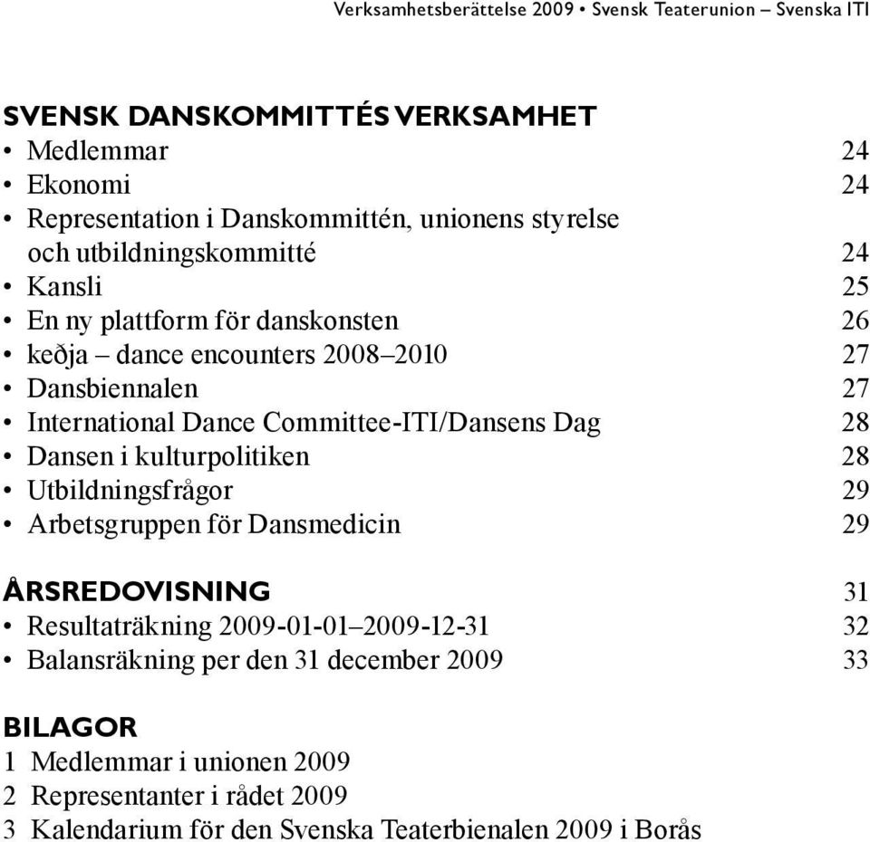 kulturpolitiken 28 Utbildningsfrågor 29 Arbetsgruppen för Dansmedicin 29 ÅRSREDOVISNING 31 Resultaträkning 2009-01-01 2009-12-31 32 Balansräkning