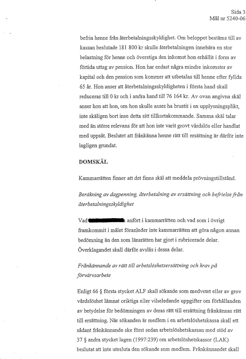 Hon har endast några mindre inkomster av kapital och den pension som kommer att utbetalas till henne efter fyllda 65 år.