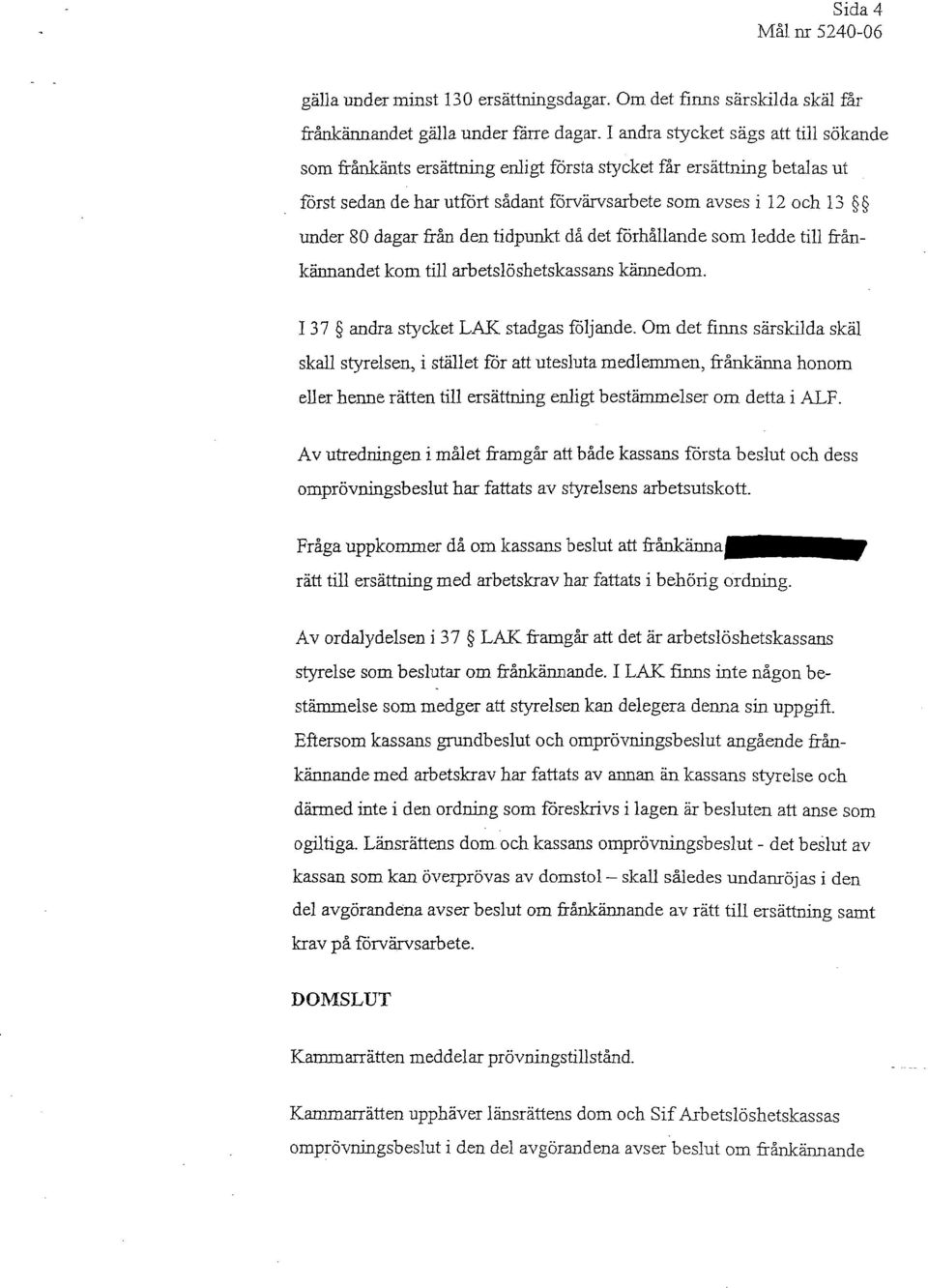 från den tidpunkt då det förhållande som ledde till frånkännandet kom till arbetslöshetskassans kännedom. 137 andra stycket LAK stadgas följande.