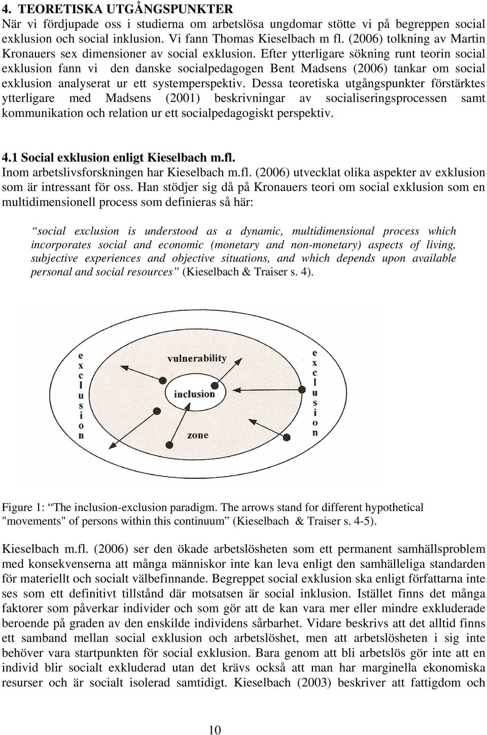 Efter ytterligare sökning runt teorin social exklusion fann vi den danske socialpedagogen Bent Madsens (2006) tankar om social exklusion analyserat ur ett systemperspektiv.