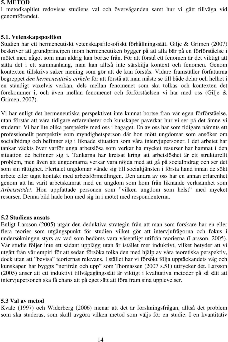 Gilje & Grimen (2007) beskriver att grundprincipen inom hermeneutiken bygger på att alla bär på en förförståelse i mötet med något som man aldrig kan bortse från.