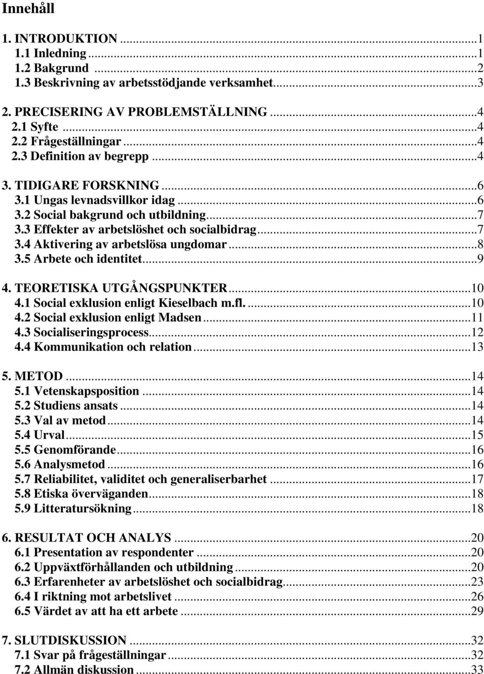 5 Arbete och identitet...9 4. TEORETISKA UTGÅNGSPUNKTER...10 4.1 Social exklusion enligt Kieselbach m.fl....10 4.2 Social exklusion enligt Madsen...11 4.3 Socialiseringsprocess...12 4.