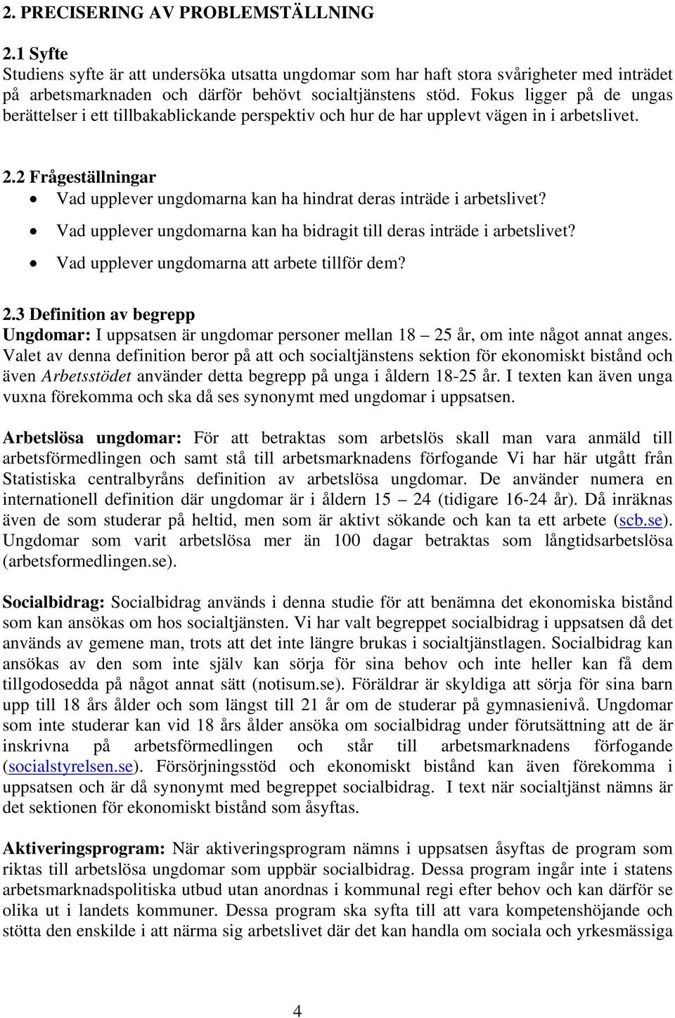 2 Frågeställningar Vad upplever ungdomarna kan ha hindrat deras inträde i arbetslivet? Vad upplever ungdomarna kan ha bidragit till deras inträde i arbetslivet?