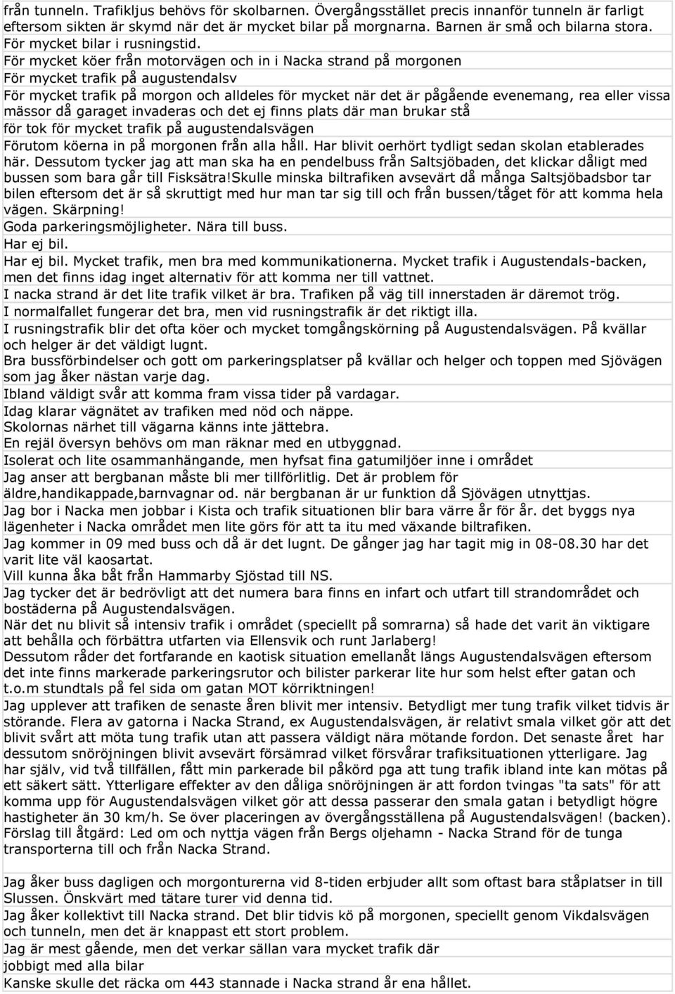 För mycket köer från motorvägen och in i Nacka strand på morgonen För mycket trafik på augustendalsv För mycket trafik på morgon och alldeles för mycket när det är pågående evenemang, rea eller vissa